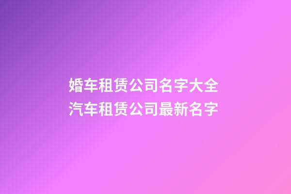 婚车租赁公司名字大全 汽车租赁公司最新名字-第1张-公司起名-玄机派